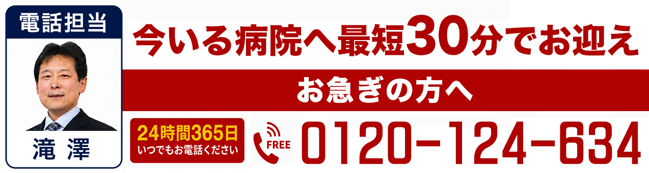 今いる病院へ最短30分でお迎え お急ぎの方へ 0120-124-634 電話担当 滝澤